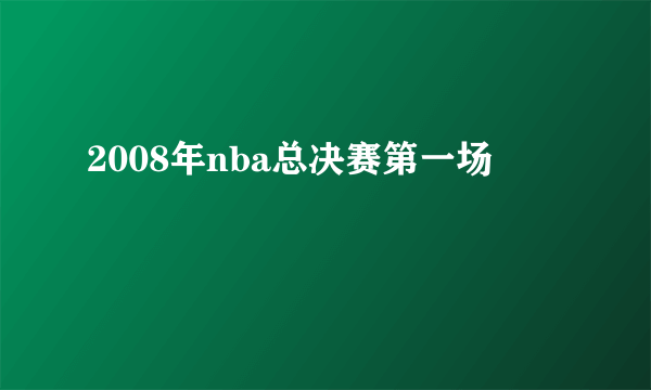 2008年nba总决赛第一场