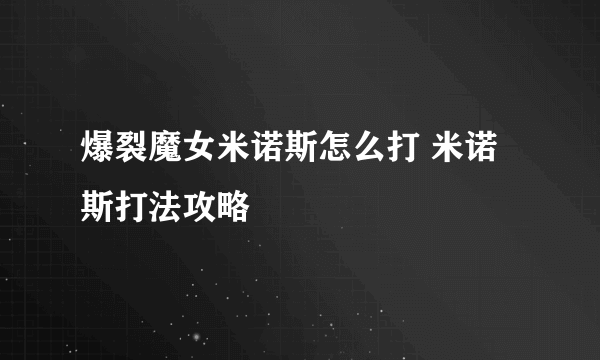 爆裂魔女米诺斯怎么打 米诺斯打法攻略