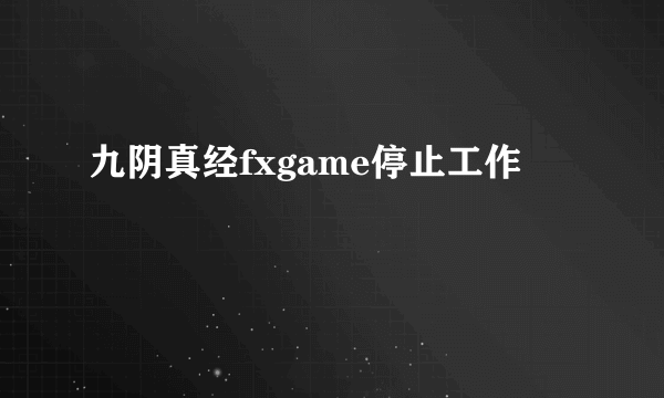 九阴真经fxgame停止工作