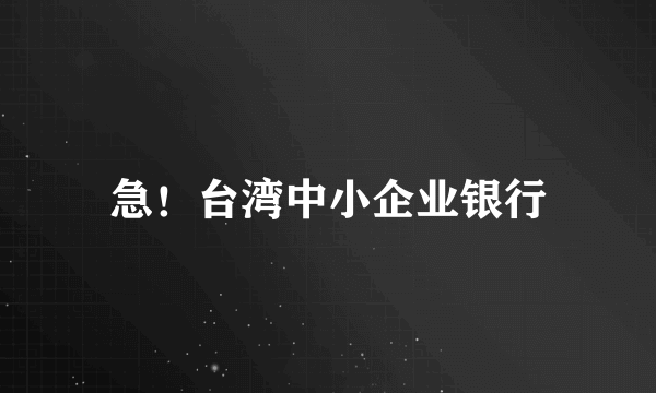 急！台湾中小企业银行