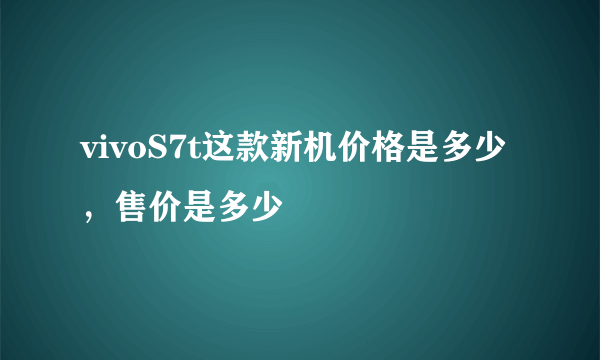 vivoS7t这款新机价格是多少，售价是多少