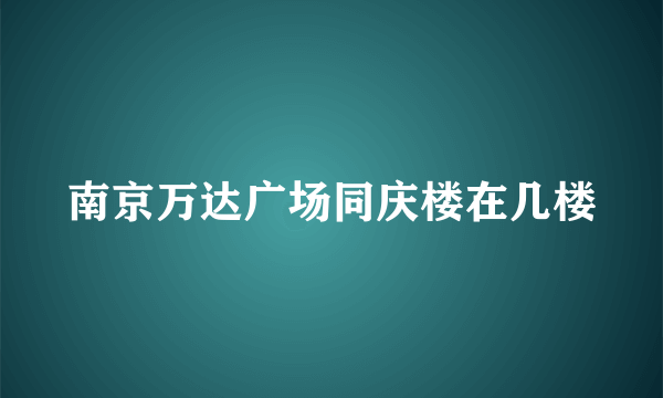 南京万达广场同庆楼在几楼