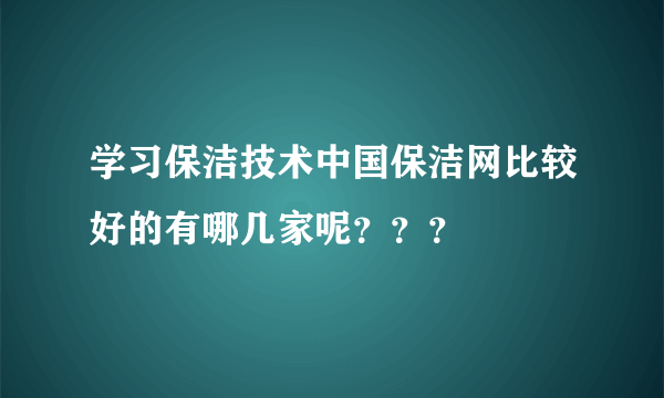 学习保洁技术中国保洁网比较好的有哪几家呢？？？