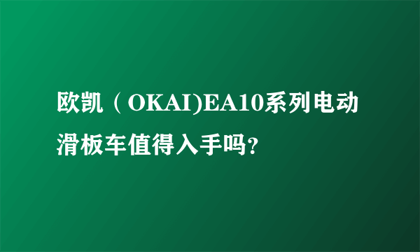 欧凯（OKAI)EA10系列电动滑板车值得入手吗？