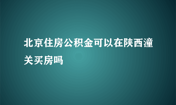 北京住房公积金可以在陕西潼关买房吗