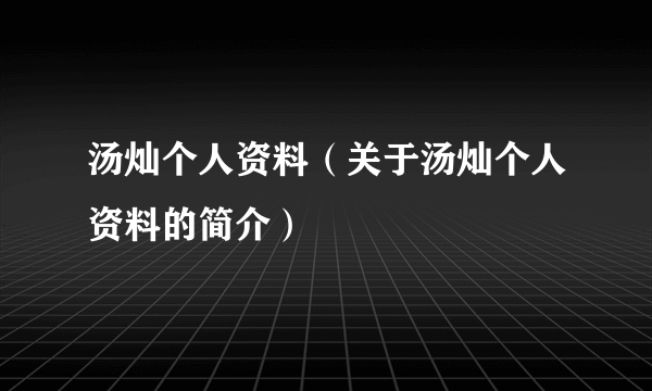 汤灿个人资料（关于汤灿个人资料的简介）