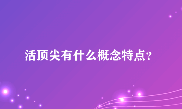 活顶尖有什么概念特点？