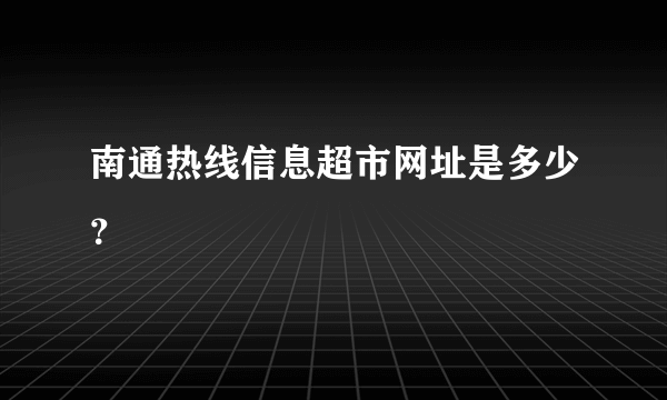 南通热线信息超市网址是多少？