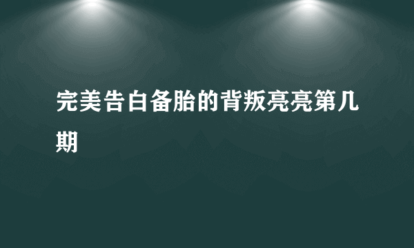 完美告白备胎的背叛亮亮第几期