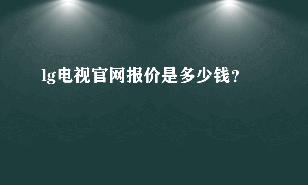 lg电视官网报价是多少钱？