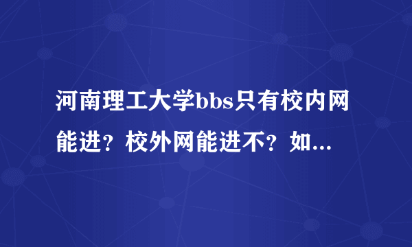 河南理工大学bbs只有校内网能进？校外网能进不？如果能怎么进？