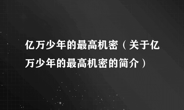 亿万少年的最高机密（关于亿万少年的最高机密的简介）