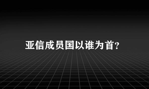 亚信成员国以谁为首？