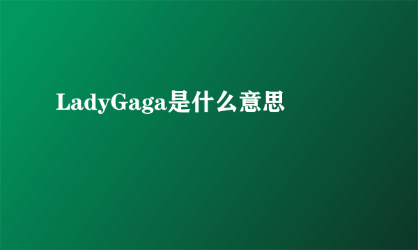 LadyGaga是什么意思