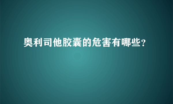 奥利司他胶囊的危害有哪些？