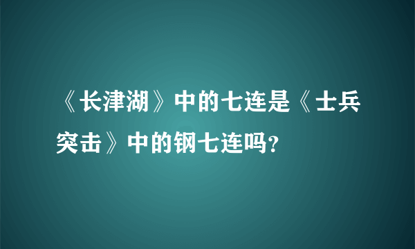 《长津湖》中的七连是《士兵突击》中的钢七连吗？