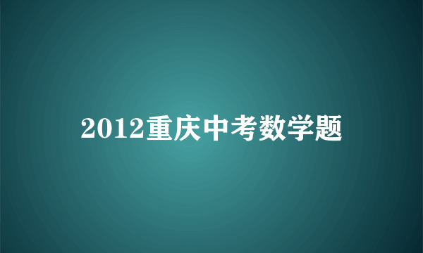 2012重庆中考数学题