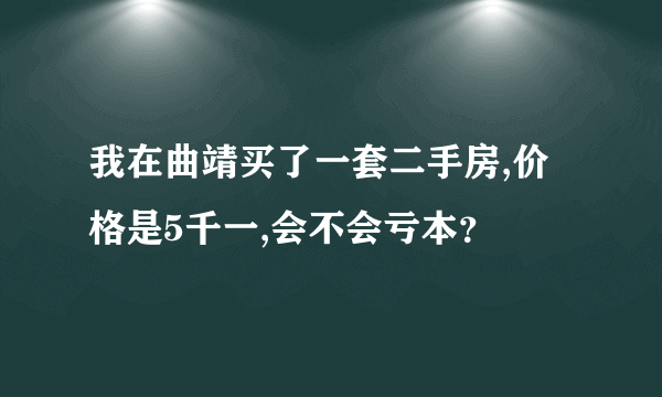 我在曲靖买了一套二手房,价格是5千一,会不会亏本？