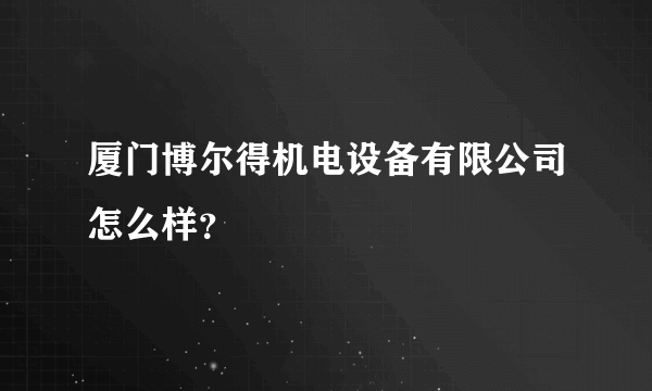 厦门博尔得机电设备有限公司怎么样？