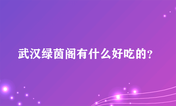 武汉绿茵阁有什么好吃的？