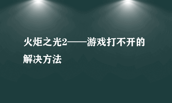 火炬之光2——游戏打不开的解决方法