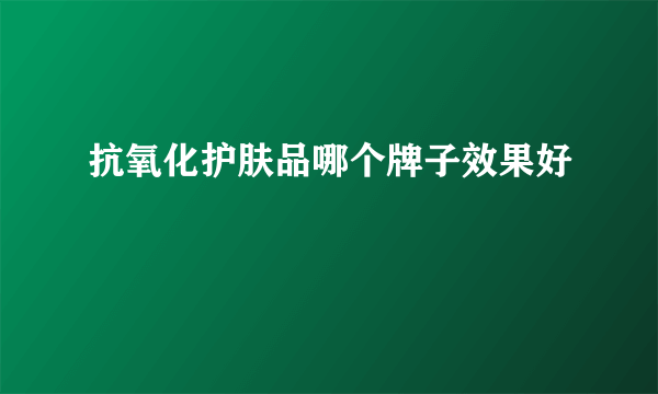 抗氧化护肤品哪个牌子效果好