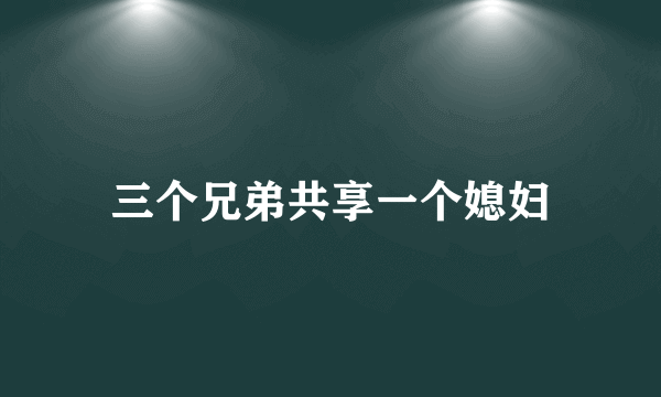 三个兄弟共享一个媳妇