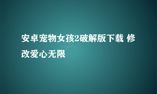 安卓宠物女孩2破解版下载 修改爱心无限