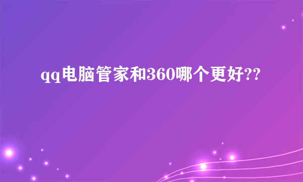 qq电脑管家和360哪个更好??