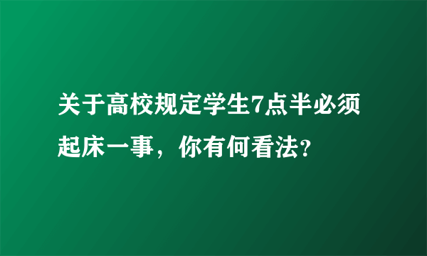 关于高校规定学生7点半必须起床一事，你有何看法？