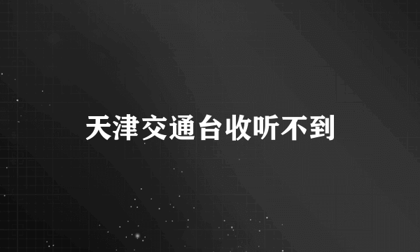 天津交通台收听不到