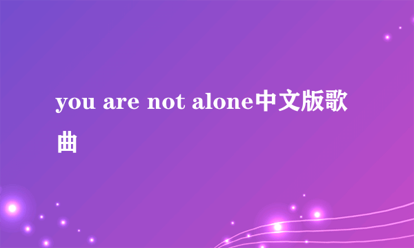 you are not alone中文版歌曲