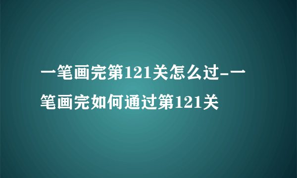 一笔画完第121关怎么过-一笔画完如何通过第121关