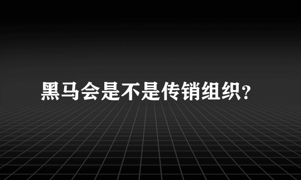 黑马会是不是传销组织？