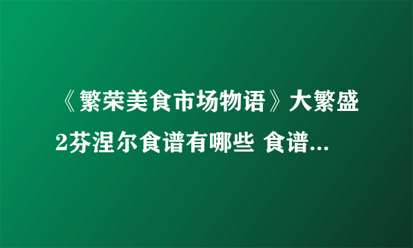 《繁荣美食市场物语》大繁盛2芬涅尔食谱有哪些 食谱配方大全