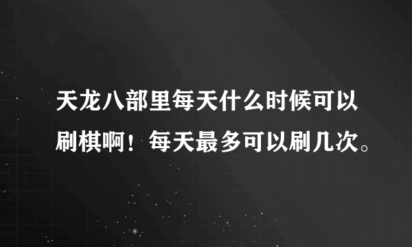 天龙八部里每天什么时候可以刷棋啊！每天最多可以刷几次。