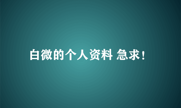 白微的个人资料 急求！