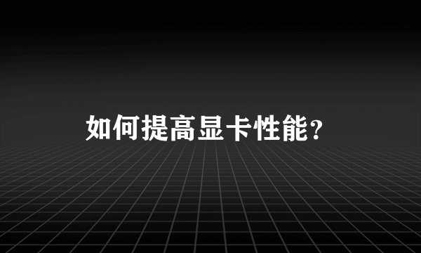 如何提高显卡性能？