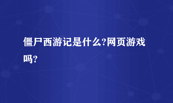 僵尸西游记是什么?网页游戏吗?