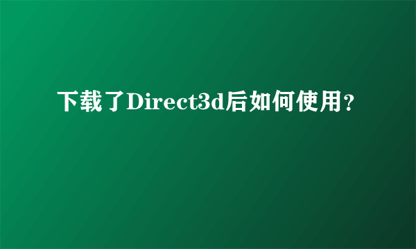 下载了Direct3d后如何使用？