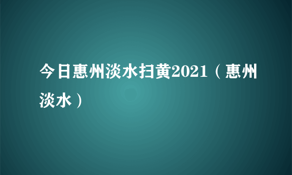 今日惠州淡水扫黄2021（惠州淡水）