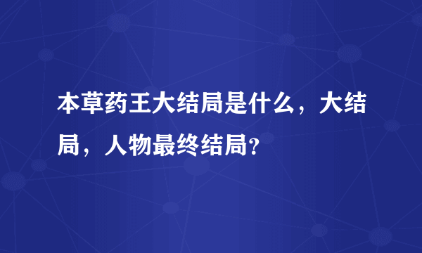 本草药王大结局是什么，大结局，人物最终结局？