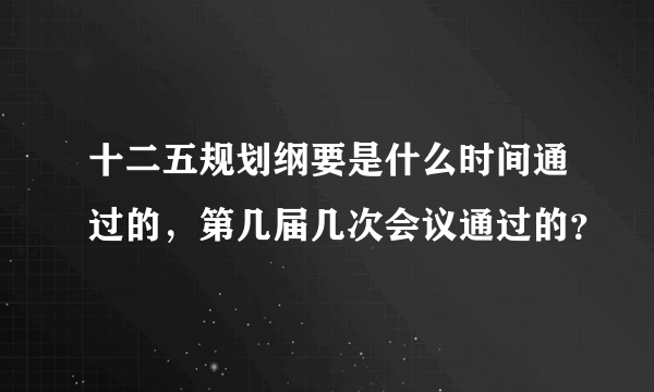 十二五规划纲要是什么时间通过的，第几届几次会议通过的？