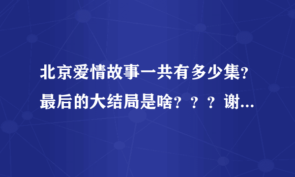 北京爱情故事一共有多少集？最后的大结局是啥？？？谢谢，急求