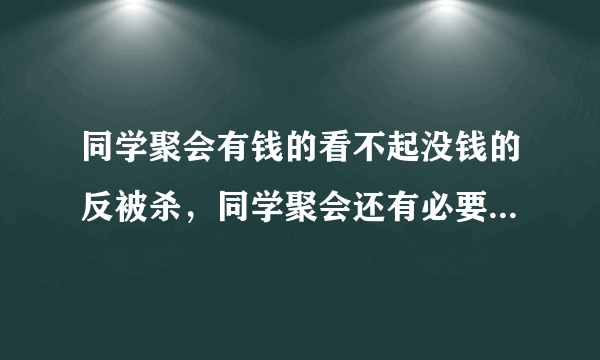 同学聚会有钱的看不起没钱的反被杀，同学聚会还有必要参加吗？