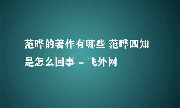 范晔的著作有哪些 范晔四知是怎么回事 - 飞外网