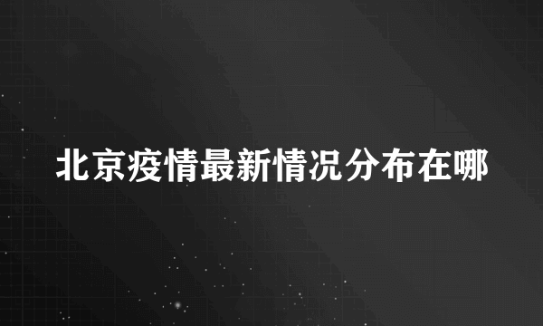 北京疫情最新情况分布在哪