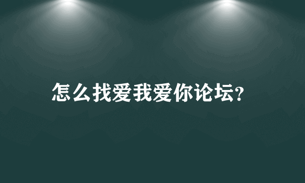 怎么找爱我爱你论坛？