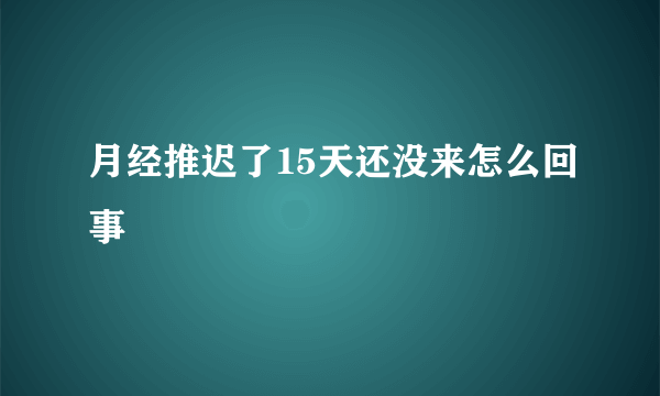 月经推迟了15天还没来怎么回事