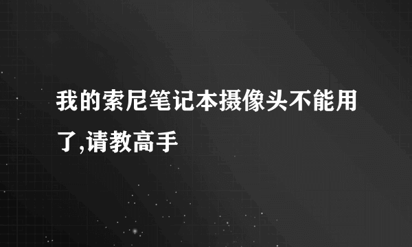 我的索尼笔记本摄像头不能用了,请教高手